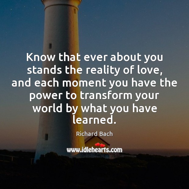 Know that ever about you stands the reality of love, and each Richard Bach Picture Quote