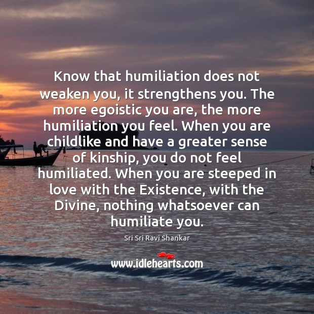 Know that humiliation does not weaken you, it strengthens you. The more Sri Sri Ravi Shankar Picture Quote
