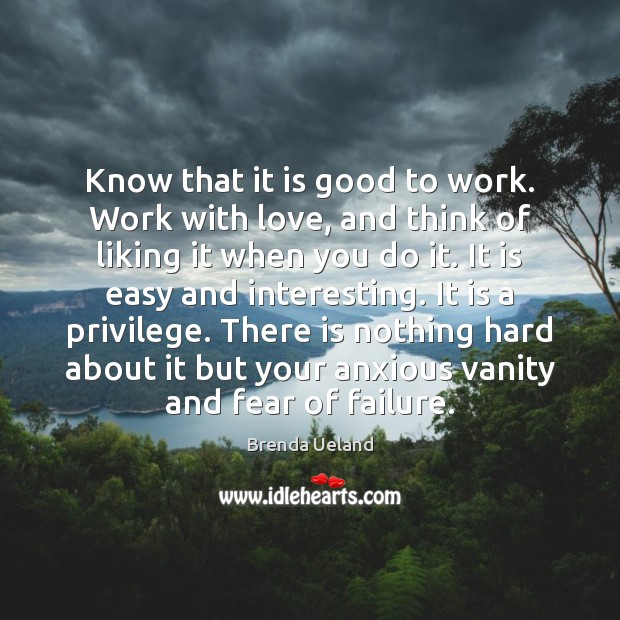 Know that it is good to work. Work with love, and think Brenda Ueland Picture Quote