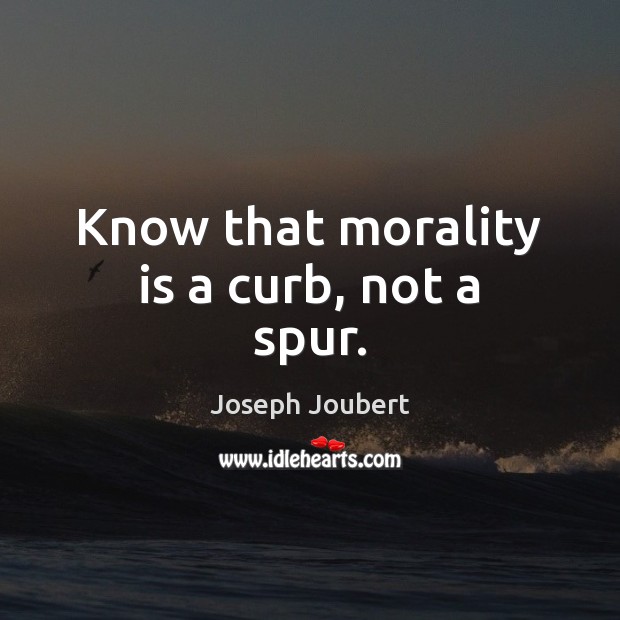 Know that morality is a curb, not a spur. Joseph Joubert Picture Quote