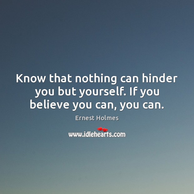 Know that nothing can hinder you but yourself. If you believe you can, you can. Ernest Holmes Picture Quote