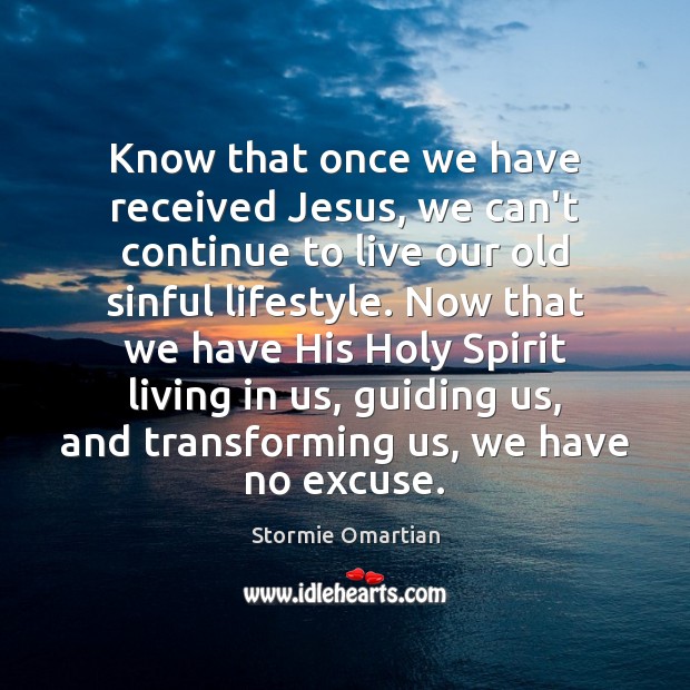 Know that once we have received Jesus, we can’t continue to live Stormie Omartian Picture Quote