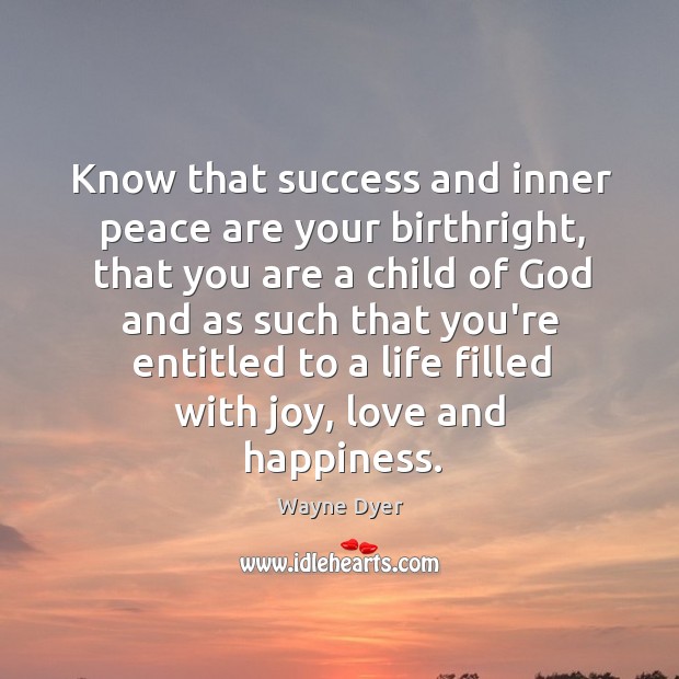 Know that success and inner peace are your birthright, that you are Wayne Dyer Picture Quote