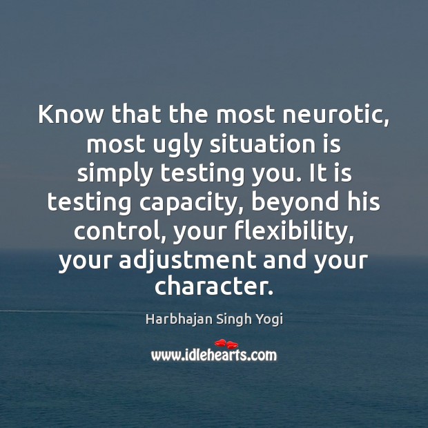 Know that the most neurotic, most ugly situation is simply testing you. Harbhajan Singh Yogi Picture Quote
