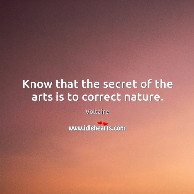 Know that the secret of the arts is to correct nature. Voltaire Picture Quote