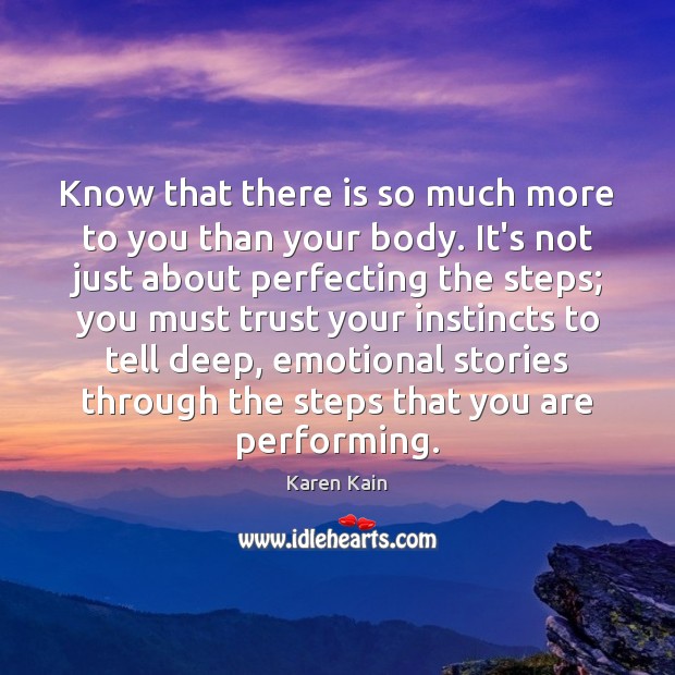 Know that there is so much more to you than your body. Karen Kain Picture Quote