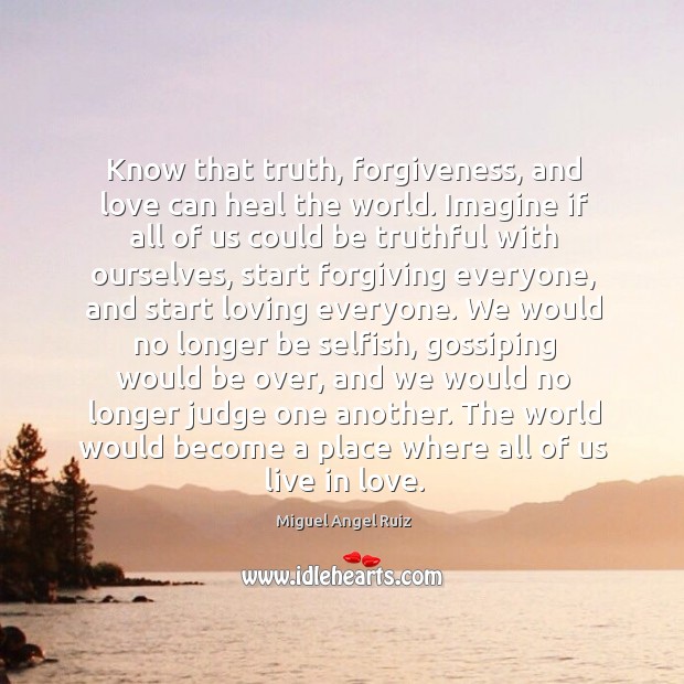 Know that truth, forgiveness, and love can heal the world. Imagine if Miguel Angel Ruiz Picture Quote