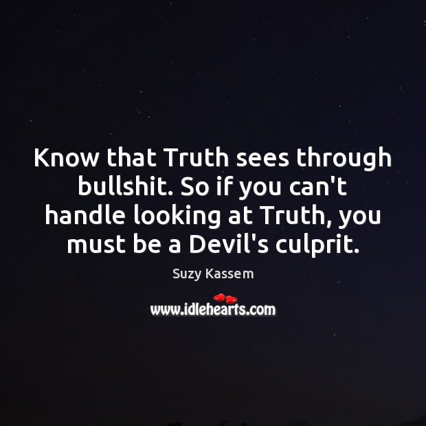 Know that Truth sees through bullshit. So if you can’t handle looking Suzy Kassem Picture Quote