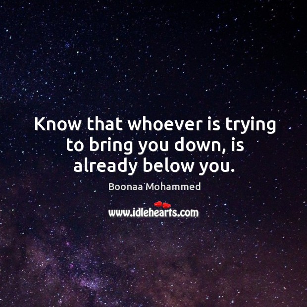 Know that whoever is trying to bring you down, is already below you. Boonaa Mohammed Picture Quote
