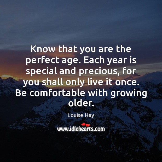 Know that you are the perfect age. Each year is special and Louise Hay Picture Quote