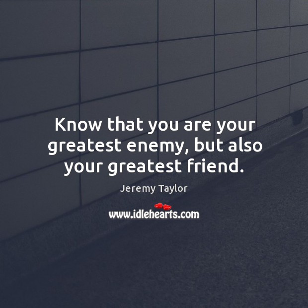 Know that you are your greatest enemy, but also your greatest friend. Enemy Quotes Image
