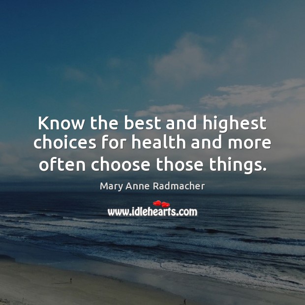 Know the best and highest choices for health and more often choose those things. Mary Anne Radmacher Picture Quote
