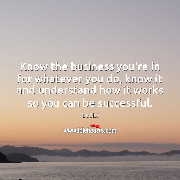 Know the business you’re in for whatever you do, know it and Ledisi Picture Quote