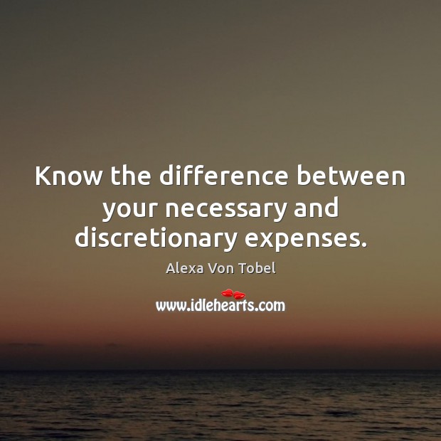 Know the difference between your necessary and discretionary expenses. Alexa Von Tobel Picture Quote