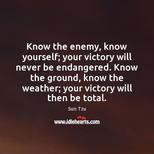 Know the enemy, know yourself; your victory will never be endangered. Know Image