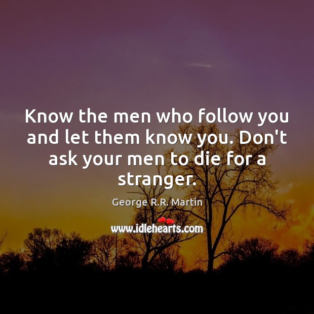 Know the men who follow you and let them know you. Don’t George R.R. Martin Picture Quote