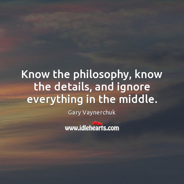 Know the philosophy, know the details, and ignore everything in the middle. Image