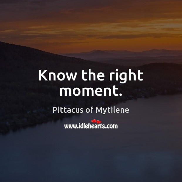 Know the right moment. Pittacus of Mytilene Picture Quote