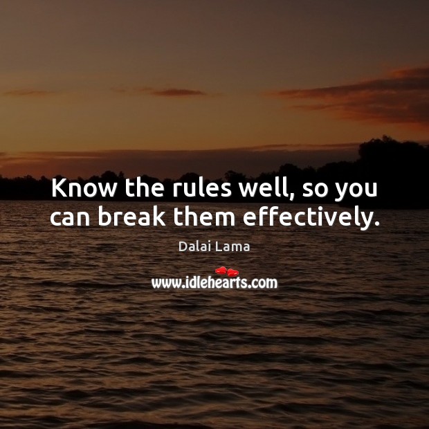 Know the rules well, so you can break them effectively. Dalai Lama Picture Quote