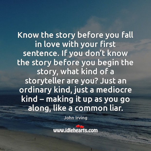 Know the story before you fall in love with your first sentence. John Irving Picture Quote