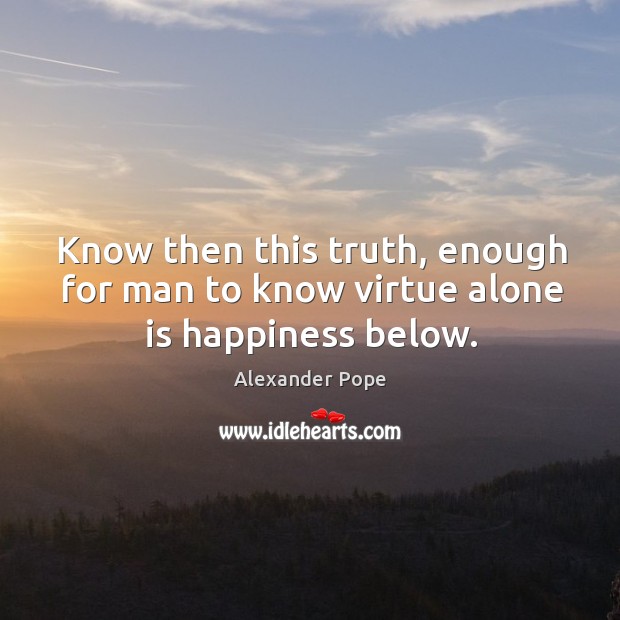 Know then this truth, enough for man to know virtue alone is happiness below. Alexander Pope Picture Quote