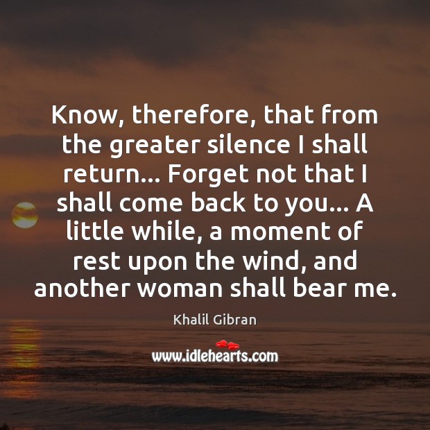 Know, therefore, that from the greater silence I shall return… Forget not Khalil Gibran Picture Quote