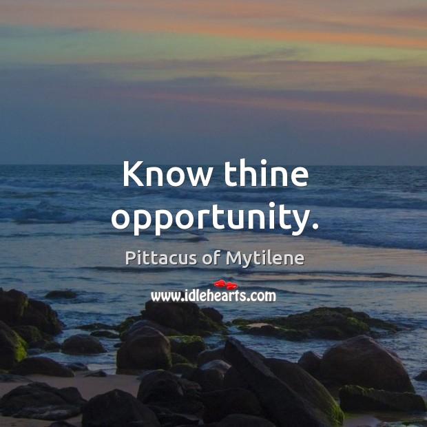 Know thine opportunity. Pittacus of Mytilene Picture Quote