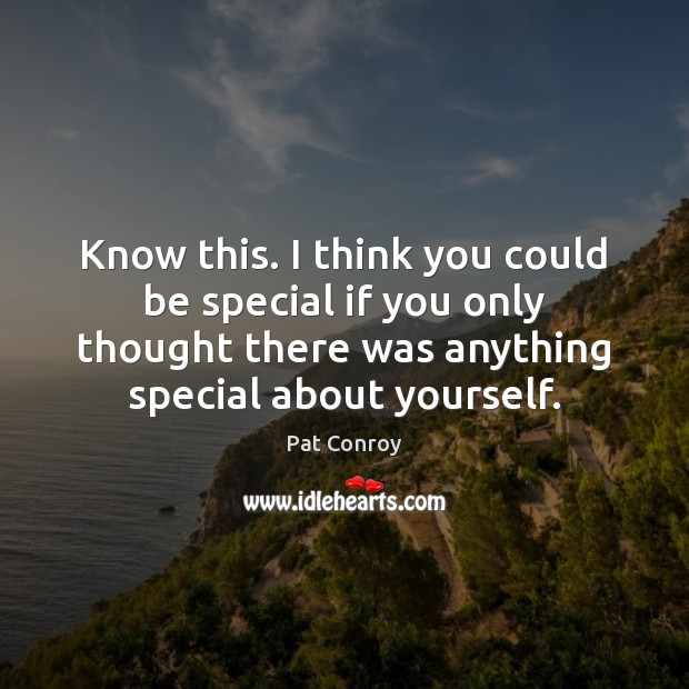 Know this. I think you could be special if you only thought Pat Conroy Picture Quote