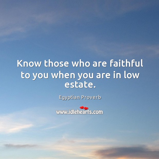 Know those who are faithful to you when you are in low estate. Egyptian Proverbs Image