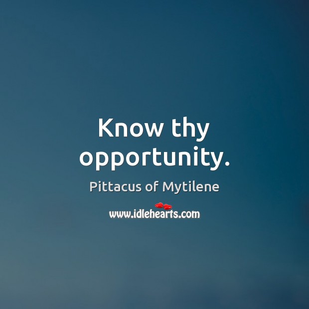 Know thy opportunity. Pittacus of Mytilene Picture Quote