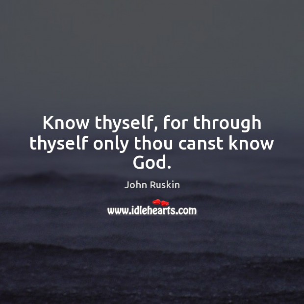 Know thyself, for through thyself only thou canst know God. John Ruskin Picture Quote