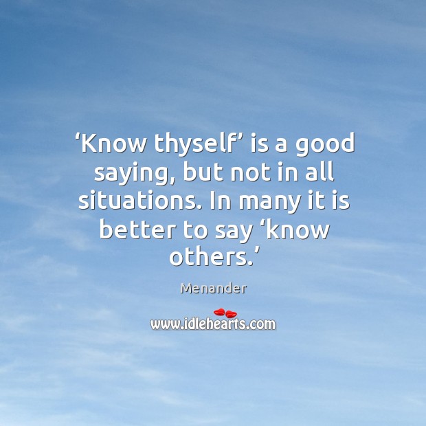 Know thyself is a good saying, but not in all situations. In many it is better to say know others. Menander Picture Quote