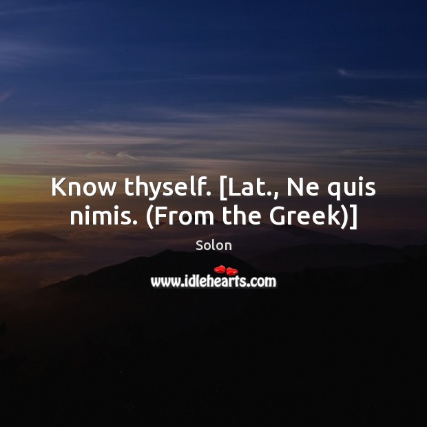 Know thyself. [Lat., Ne quis nimis. (From the Greek)] Solon Picture Quote