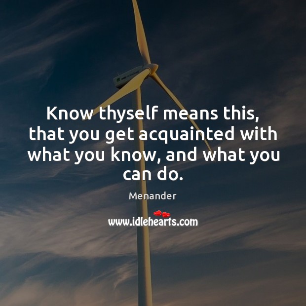 Know thyself means this, that you get acquainted with what you know, and what you can do. Menander Picture Quote