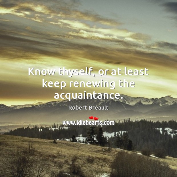 Know thyself, or at least keep renewing the acquaintance. Image