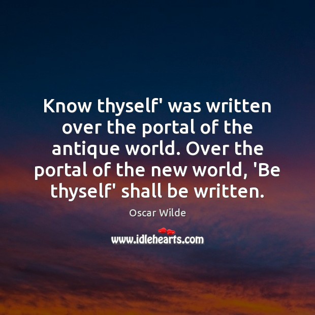 Know thyself’ was written over the portal of the antique world. Over Image