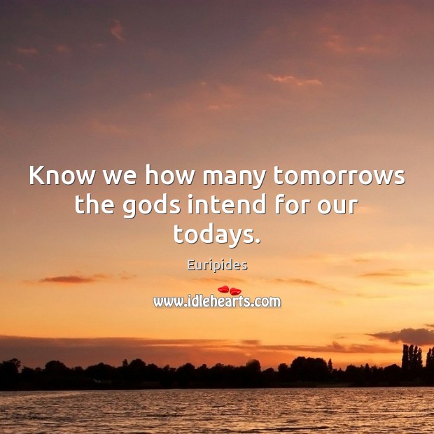 Know we how many tomorrows the Gods intend for our todays. Euripides Picture Quote