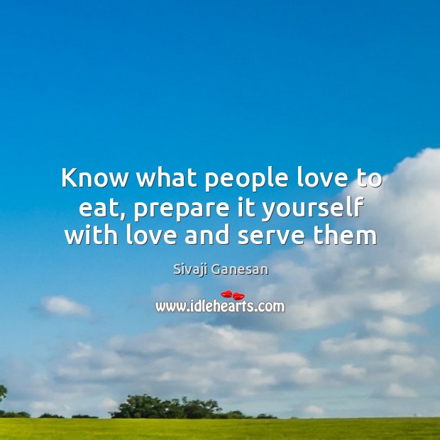 Know what people love to eat, prepare it yourself with love and serve them Sivaji Ganesan Picture Quote