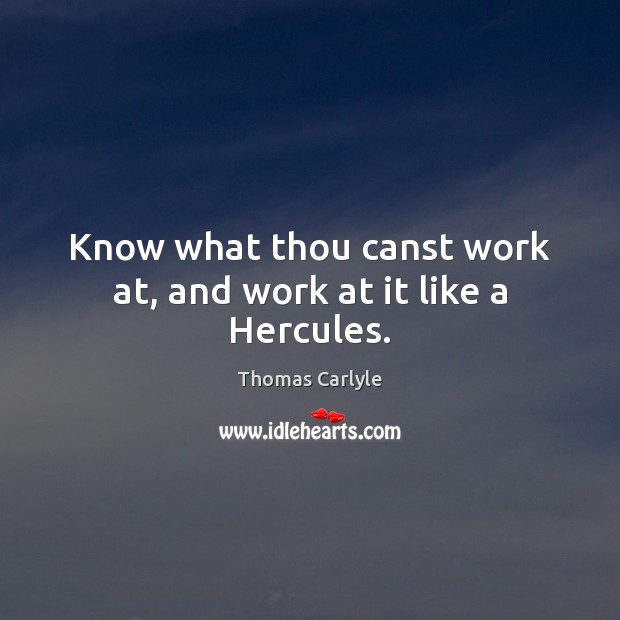 Know what thou canst work at, and work at it like a Hercules. Image