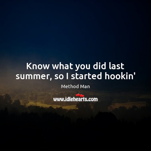 Know what you did last summer, so I started hookin’ Image