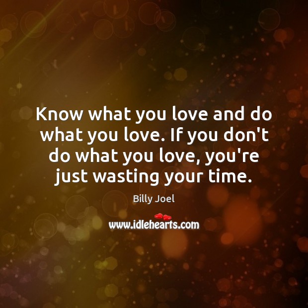 Know what you love and do what you love. If you don’t Image