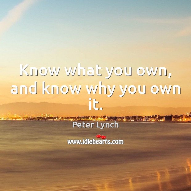 Know what you own, and know why you own it. Peter Lynch Picture Quote