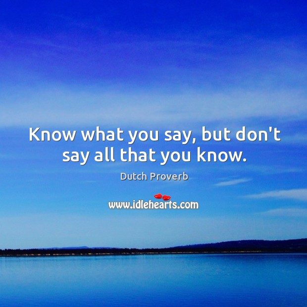 Know what you say, but don’t say all that you know. Dutch Proverbs Image