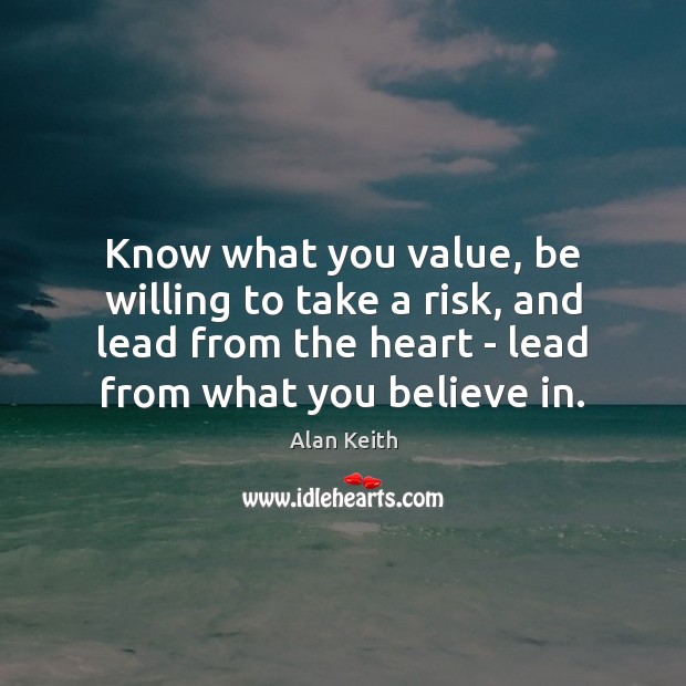 Know what you value, be willing to take a risk, and lead Alan Keith Picture Quote
