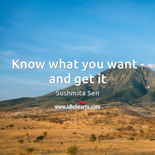 Know what you want – and get it Sushmita Sen Picture Quote