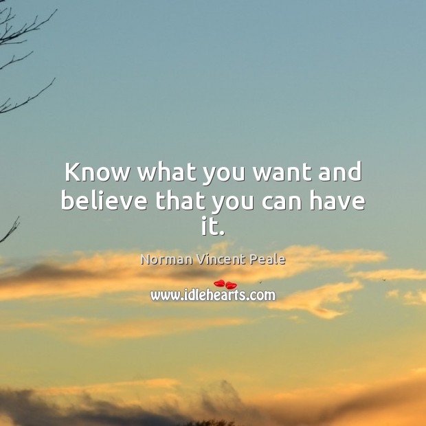 Know what you want and believe that you can have it. Norman Vincent Peale Picture Quote