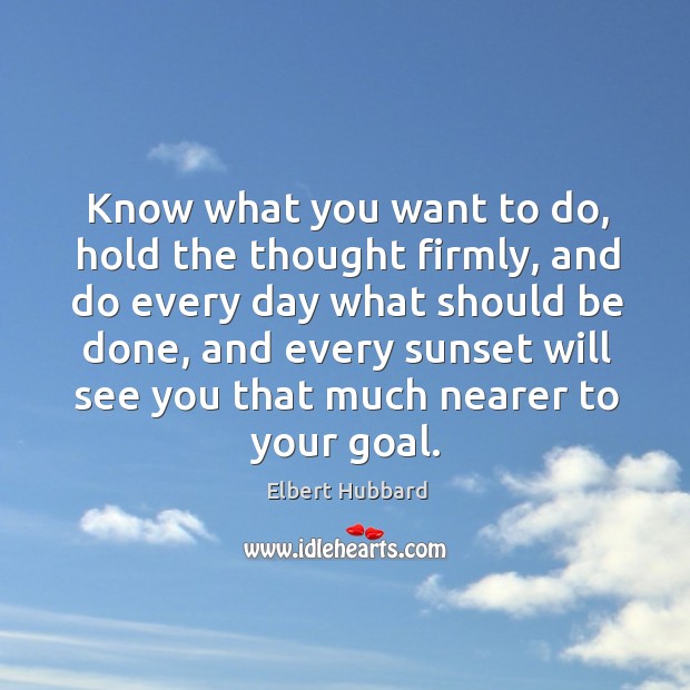 Know what you want to do, hold the thought firmly, and do every day what should be done Elbert Hubbard Picture Quote