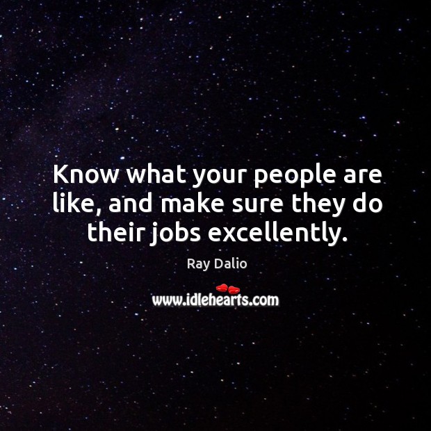 Know what your people are like, and make sure they do their jobs excellently. Ray Dalio Picture Quote