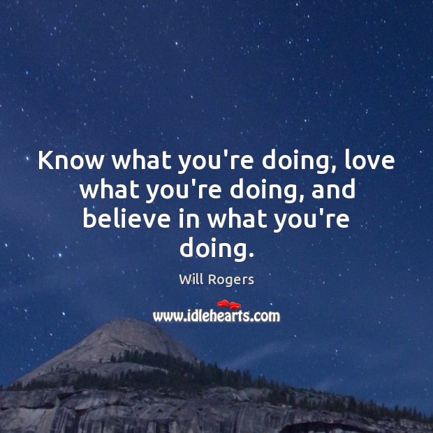 Know what you’re doing, love what you’re doing, and believe in what you’re doing. Will Rogers Picture Quote