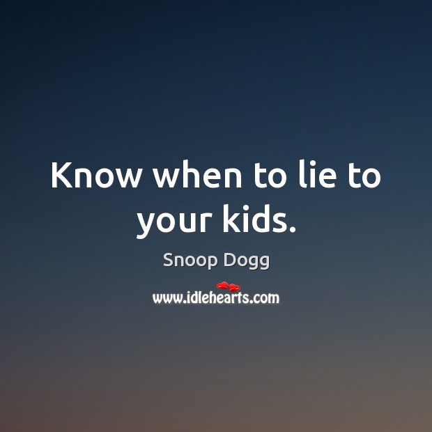 Know when to lie to your kids. Snoop Dogg Picture Quote